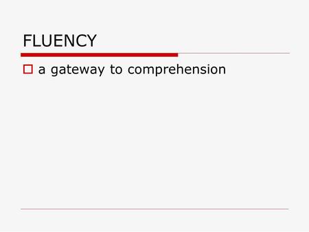 FLUENCY  a gateway to comprehension. Three core elements to skilled reading:  Identifying the words  FLUENCY  Constructing meaning.
