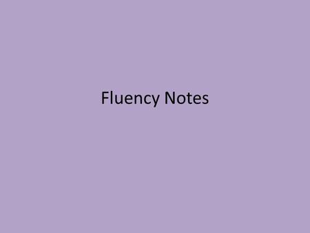 Fluency Notes. What is fluency? Fluency- the ability to read with speed, accuracy, and proper expression.