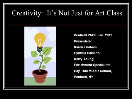 Creativity: It’s Not Just for Art Class Penfield PACE Jan. 2012 Presenters: Karen Graham Cynthia Salsedo Kerry Young Enrichment Specialists Bay Trail Middle.