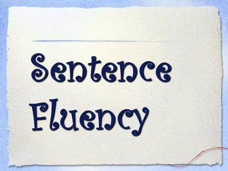 Sentence Fluency. One of the hardest tasks of the writer is to read what is on the page, not what the writer hoped would be on the page. Donald Murray.