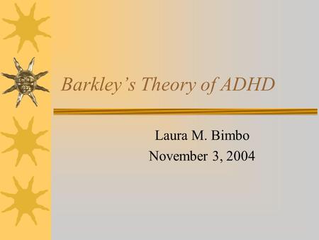 Barkley’s Theory of ADHD Laura M. Bimbo November 3, 2004.