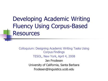 Developing Academic Writing Fluency Using Corpus-Based Resources Colloquium: Designing Academic Writing Tasks Using Corpus Findings TESOL, New York, April.