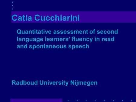 Catia Cucchiarini Quantitative assessment of second language learners’ fluency in read and spontaneous speech Radboud University Nijmegen.