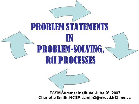 PROBLEM STATEMENTS IN PROBLEM-SOLVING, RtI PROCESSES FSSM Summer Institute, June 26, 2007 Charlotte Smith,