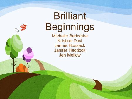 Brilliant Beginnings Michelle Berkshire Kristine Davi Jennie Hossack Janifer Haddock Jen Mellow.