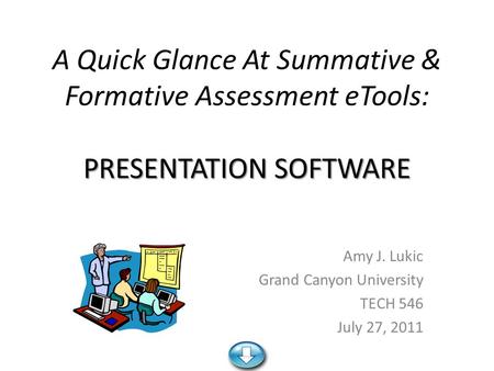 PRESENTATION SOFTWARE A Quick Glance At Summative & Formative Assessment eTools: PRESENTATION SOFTWARE Amy J. Lukic Grand Canyon University TECH 546 July.