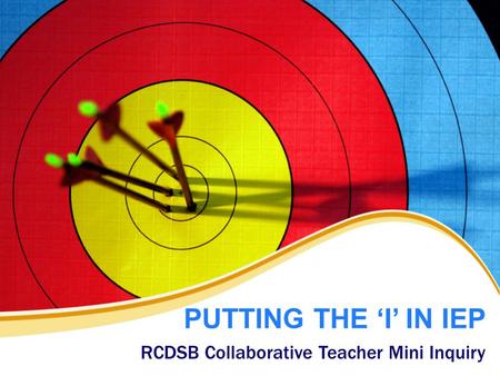 PUTTING THE ‘I’ IN IEP RCDSB Collaborative Teacher Mini Inquiry.