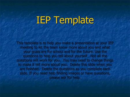 IEP Template This template is to help you make a presentation at your IEP meeting to let the team know more about you and what your goals are for school.