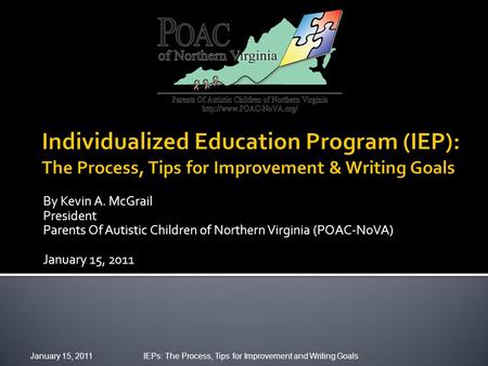 By Kevin A. McGrail President Parents Of Autistic Children of Northern Virginia (POAC-NoVA) January 15, 2011 IEPs: The Process, Tips for Improvement and.