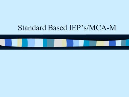 Standard Based IEP’s/MCA-M. Overview Why Standards Based IEPs? Eligibility for MCA-M MCA-M Decision Making PLAAFP Standards Goals Objectives.