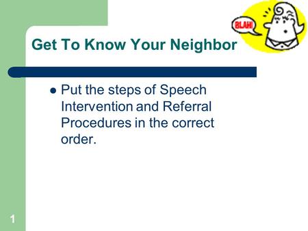 Get To Know Your Neighbor Put the steps of Speech Intervention and Referral Procedures in the correct order. 1.