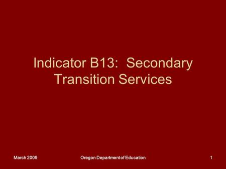 March 2009Oregon Department of Education1 Indicator B13: Secondary Transition Services.