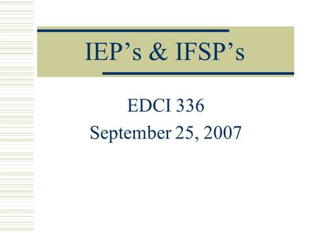 IEP’s & IFSP’s EDCI 336 September 25, 2007. IFSP  Family driven  Multidisciplinary assessment  Identification of family Concerns Priorities Resources.