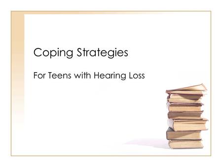 Coping Strategies For Teens with Hearing Loss. Components Effective Communication Technology Your Rights Self Advocacy.