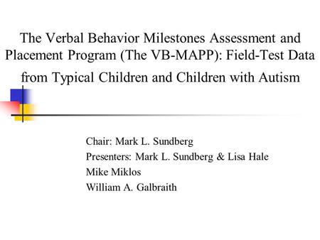 The Verbal Behavior Milestones Assessment and Placement Program (The VB-MAPP): Field-Test Data from Typical Children and Children with Autism Chair: Mark.