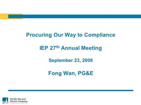 Procuring Our Way to Compliance IEP 27 th Annual Meeting September 23, 2008 Fong Wan, PG&E.