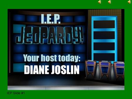 IEP Slide #1 I.E.P. Your host today: DIANE JOSLIN hi.