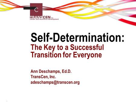 Self-Determination: The Key to a Successful Transition for Everyone Ann Deschamps, Ed.D. TransCen, Inc. 1.