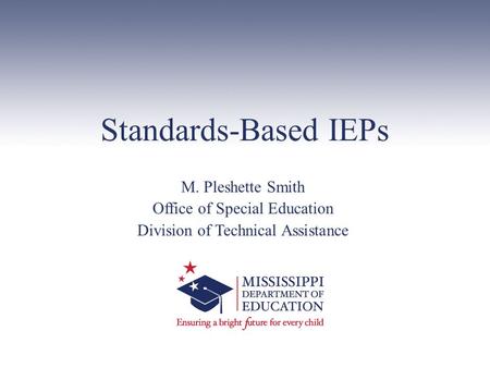 Standards-Based IEPs M. Pleshette Smith Office of Special Education Division of Technical Assistance.