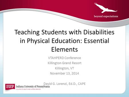 Teaching Students with Disabilities in Physical Education: Essential Elements VTAHPERD Conference Killington Grand Resort Killington, VT November 13, 2014.