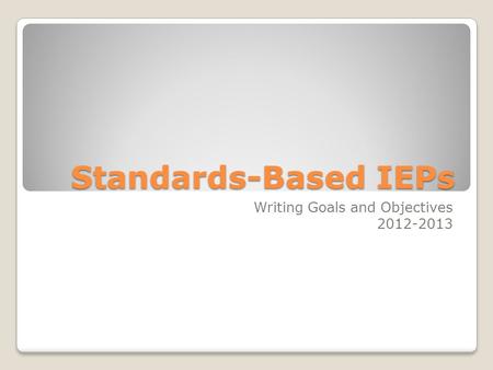 Standards-Based IEPs Writing Goals and Objectives 2012-2013.