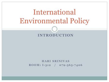 INTRODUCTION HARI SRINIVAS ROOM: I-312 / 079-565-7406 International Environmental Policy.