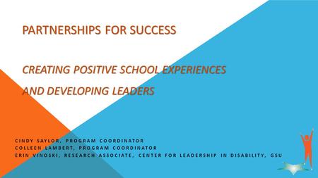 PARTNERSHIPS FOR SUCCESS CREATING POSITIVE SCHOOL EXPERIENCES AND DEVELOPING LEADERS CINDY SAYLOR, PROGRAM COORDINATOR COLLEEN LAMBERT, PROGRAM COORDINATOR.
