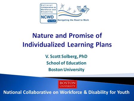 V. Scott Solberg, PhD School of Education Boston University National Collaborative on Workforce & Disability for Youth.