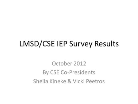 LMSD/CSE IEP Survey Results October 2012 By CSE Co-Presidents Sheila Kineke & Vicki Peetros.