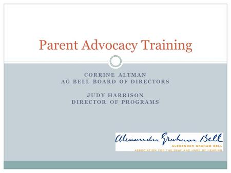 CORRINE ALTMAN AG BELL BOARD OF DIRECTORS JUDY HARRISON DIRECTOR OF PROGRAMS Parent Advocacy Training.