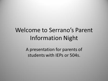 Welcome to Serrano’s Parent Information Night A presentation for parents of students with IEPs or 504s.
