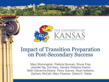 Impact of Transition Preparation on Post-Secondary Success Mary Morningstar, Patricia Noonan, Bruce Frey, Jennifer Ng, Dot Nary, Kendra Williams-Diehm,