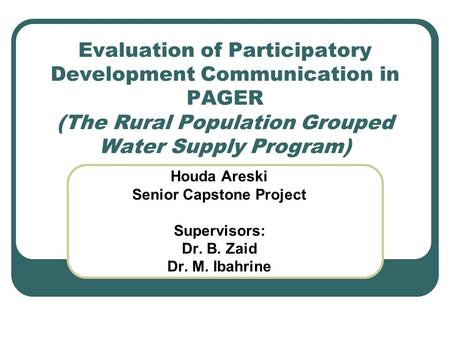 Evaluation of Participatory Development Communication in PAGER (The Rural Population Grouped Water Supply Program) Houda Areski Senior Capstone Project.