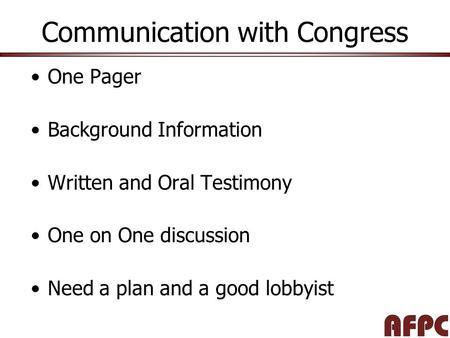 Communication with Congress One Pager Background Information Written and Oral Testimony One on One discussion Need a plan and a good lobbyist.
