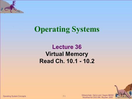 Silberschatz, Galvin and Gagne  2002 Modified for CSCI 399, Royden, 2005 7.1 Operating System Concepts Operating Systems Lecture 36 Virtual Memory Read.
