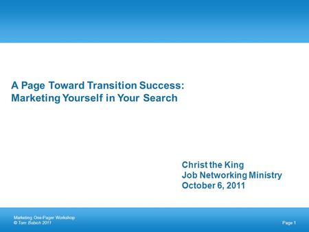 Page 1 A Page Toward Transition Success: Marketing Yourself in Your Search Christ the King Job Networking Ministry October 6, 2011 Marketing One-Pager.