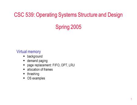 1 CSC 539: Operating Systems Structure and Design Spring 2005 Virtual memory  background  demand paging  page replacement: FIFO, OPT, LRU  allocation.