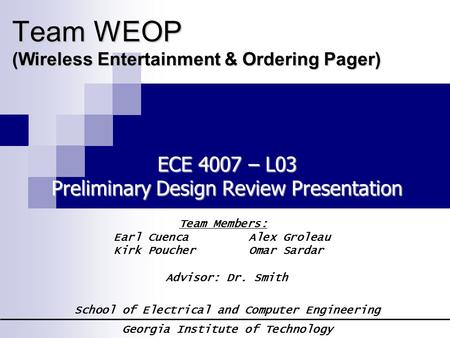 Team WEOP (Wireless Entertainment & Ordering Pager) ECE 4007 – L03 Preliminary Design Review Presentation Team Members: Earl CuencaAlex Groleau Kirk PoucherOmar.