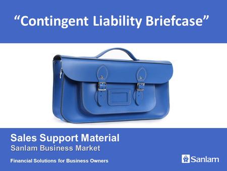 OPTIONAL TITLE SLIDE [Delete as necessary] Financial Solutions for Business Owners Sales Support Material Sanlam Business Market “Contingent Liability.