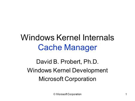 © Microsoft Corporation1 Windows Kernel Internals Cache Manager David B. Probert, Ph.D. Windows Kernel Development Microsoft Corporation.