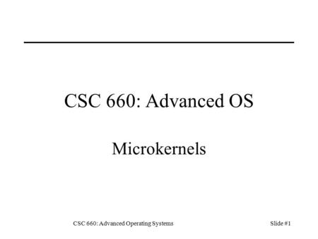 CSC 660: Advanced Operating SystemsSlide #1 CSC 660: Advanced OS Microkernels.
