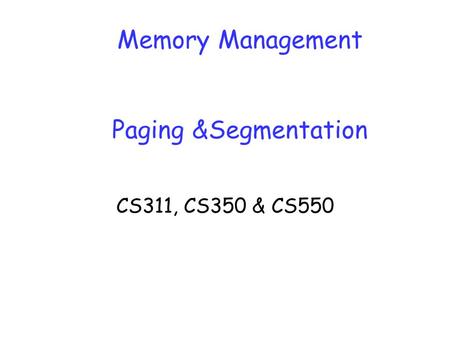 Memory Management Paging &Segmentation CS311, CS350 & CS550.