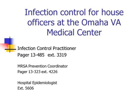Infection control for house officers at the Omaha VA Medical Center Infection Control Practitioner Pager 13-485 ext. 3319 MRSA Prevention Coordinator Pager.