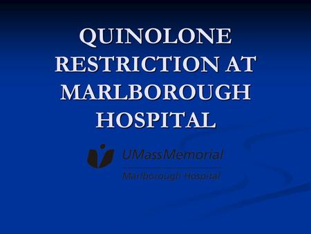 QUINOLONE RESTRICTION AT MARLBOROUGH HOSPITAL. Vibha Sharma, M.D. Infectious disease consultant and Medical director, infection control, Marlborough hospital.