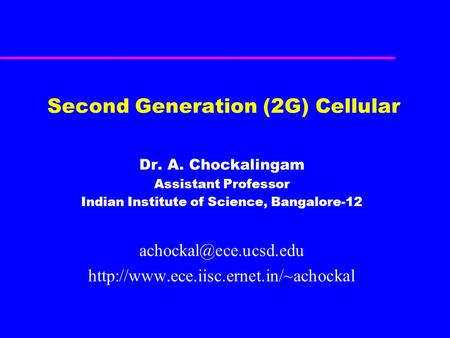 Second Generation (2G) Cellular Dr. A. Chockalingam Assistant Professor Indian Institute of Science, Bangalore-12