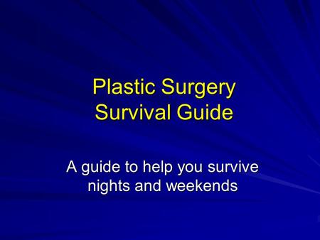 Plastic Surgery Survival Guide A guide to help you survive nights and weekends.