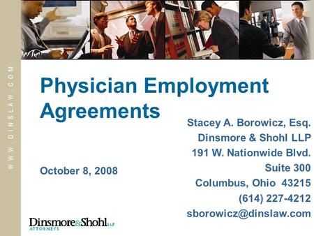 W W W. D I N S L A W. C O M October 8, 2008 Physician Employment Agreements Stacey A. Borowicz, Esq. Dinsmore & Shohl LLP 191 W. Nationwide Blvd. Suite.
