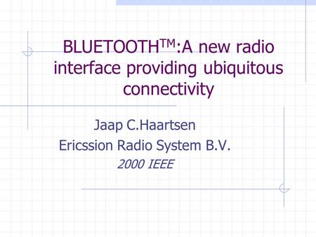 BLUETOOTH TM :A new radio interface providing ubiquitous connectivity Jaap C.Haartsen Ericssion Radio System B.V. 2000 IEEE.
