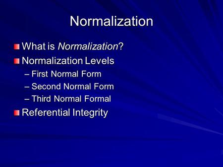 Normalization What is Normalization? Normalization Levels –First Normal Form –Second Normal Form –Third Normal Formal Referential Integrity.