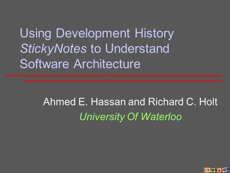 Using Development History StickyNotes to Understand Software Architecture Ahmed E. Hassan and Richard C. Holt University Of Waterloo.